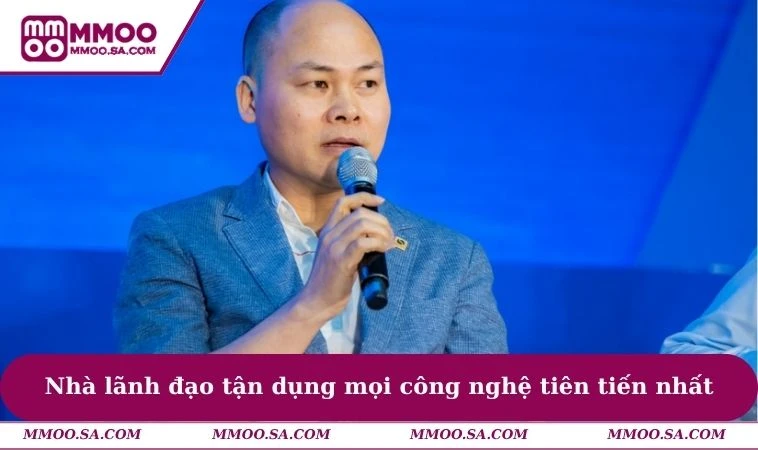 Nhà lãnh đạo tận dụng mọi công nghệ tiên tiến nhất